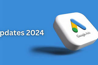 Google Ads Updates 2024 — New Features & Announcements