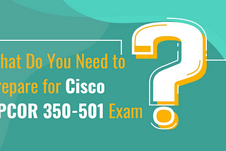 How to Succeed In Cisco SPCOR 350–501 Exam?