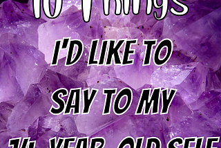 10 Things I’d Like To Say To My 14-year-old Self