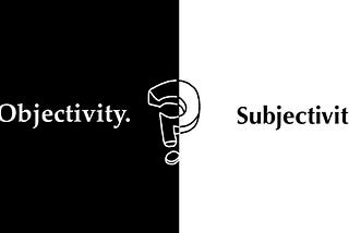 Where do we draw the line between Objectivity and Subjectivity?