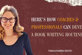 Here’s How Coaches & Professionals Can Develop A Book Writing Routine