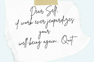 Image of a handwritten note that reads: Dear Self, If work ever jeopardizes your well-being again…Quit.