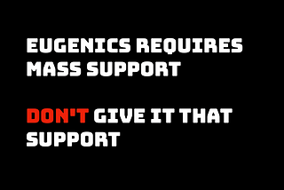 Text: Eugenics requires mass support, don’t give it that support