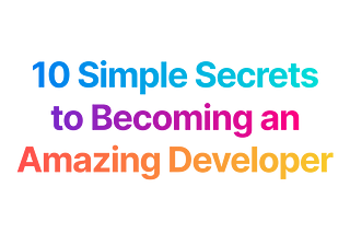 10 Simple Secrets to Becoming an Amazing Developer
