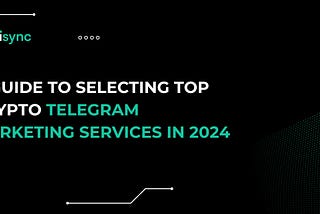 A Guide to Selecting Top Crypto Telegram Marketing Services in 2024