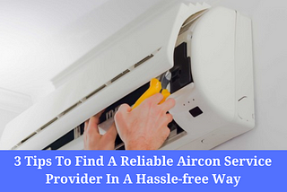 3 Tips To Find A Reliable Aircon Service Provider In A Hassle-free Way