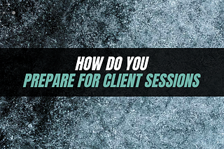 How do you prepare for your client sessions?