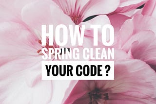 Spring Cleaning — Time to clean up your code