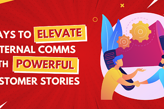 Repurposing Customer Stories to Unite and Inspire Your Team