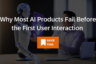 Blurred office scene with a humanoid robot seated across from a man at a desk. Overlaid headline reads, “Why Most AI Products Fail Before the First User Interaction,” with a visible “Save This” button.
