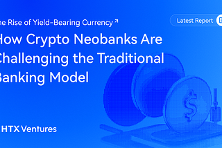 HTX Ventures Latest Report | The Rise of Yield-Bearing Currency: How Crypto Neobanks Are…
