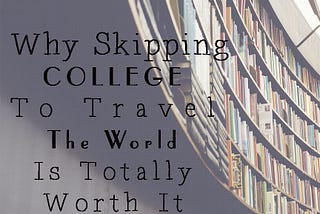 Why Skipping College to Travel the World is Totally Worth It