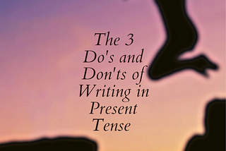 The 3 Do’s and Don’ts of Writing in Present Tense