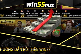 Win55| Hướng Dẫn Rút Tiền Nhanh Gọn, Linh Hoạt