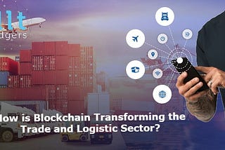 How is Blockchain Transforming the Trade and Logistic Sector?