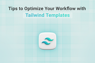 Tips to Optimize Your Workflow with Tailwind Templates