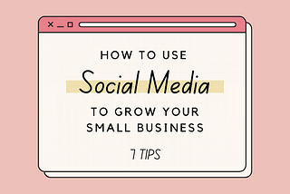 How To Use Social Media To Grow Your Small Business: 7 Tips