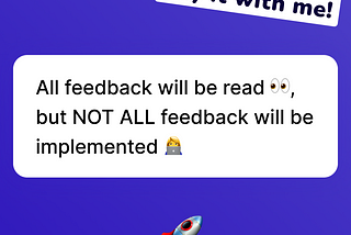 All feedback will be read but not all feedback will be implemented