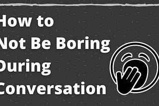 How to Not Be Boring in Conversation