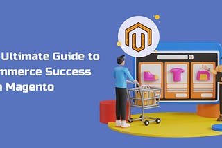 The Ultimate Guide to Ecommerce Success with Magento