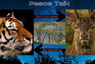 Peach talk between Tiger and Deer. What if tiger demands deer to stay without running away when tiger is hungry. What if deer demands for no attack by tigers.
