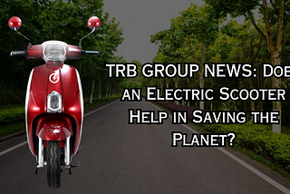 TRB GROUP NEWS: Does an Electric Scooter Help in Saving the Planet?