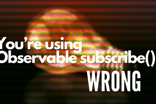 You’re using Observable subscribe() wrong!