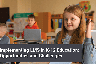 Implementing LMS in K-12 Education: Opportunities and Challenges