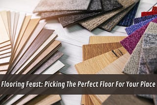 Flooring Feast: Picking The Perfect Floor For Your Place