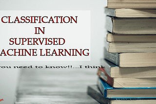 Classification in Supervised Machine Learning: All you need to know!