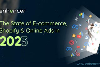 The State of E-commerce, Shopify & Online Ads in 2023