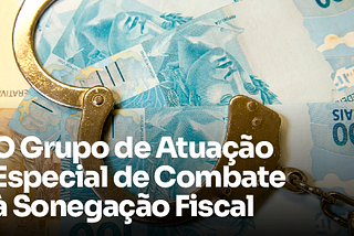 O Grupo de Atuação Especial de Combate à Sonegação Fiscal