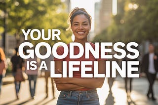 a poster that reads “Your Goodness Is A Lifeline”; vibrant ad feel, big bold letters, and human; a female is the primary subject with others in the background