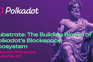 Substrate: The Building Blocks of Polkadot’s Blockspace Ecosystem