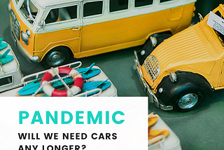 PANDEMIC — WILL WE NEED CARS ANY LONGER?