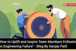 How to Uplift and Inspire Team Members Following an Engineering Failure