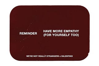 Card playing game with “Reminder: Have more empathy (for yourself too) by We’re Not Really Stangers collaboration with Valentino