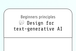 Beginner’s principles: Design for AI Text Generation