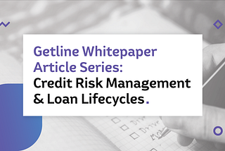 Getline Whitepaper Article Series: “Credit Risk Management & Loan Lifecycles”