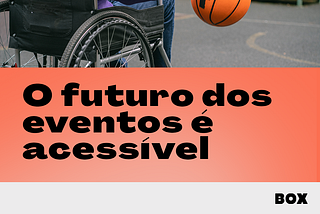 O futuro dos eventos é acessível