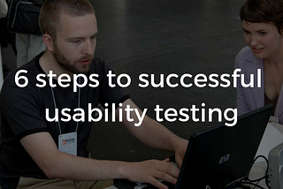 6 steps to successful usability testing