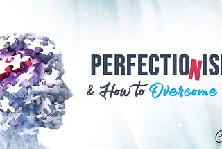 Perfectionism and How to Overcome It