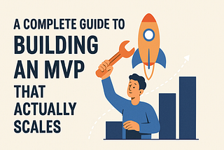 A Complete Guide to Building an MVP That Actually Scales