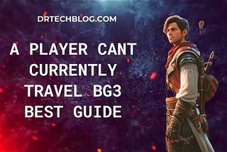 A Player cant Currently Travel BG3 Best Guide