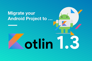 Migrate your Android project to Kotlin 1.3