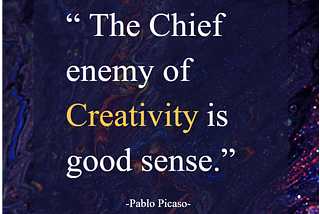 The Cheif Enemy of Creativity is Good Sense!!