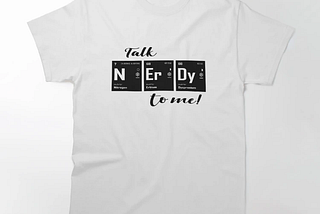 The white shirt with black text “talk nerdy to me”