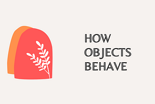 HOW OBJECTS BEHAVE
