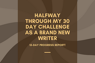 Halfway Through My 30 Day Challenge As A Brand New Writer