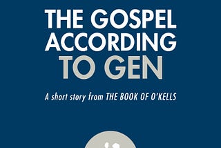 BOOK OF O’KELLS SHORT STORY: THE GOSPEL ACCORDING TO GEN